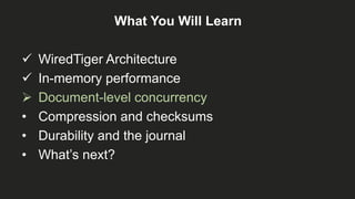 What You Will Learn
 WiredTiger Architecture
 In-memory performance
 Document-level concurrency
• Compression and checksums
• Durability and the journal
• What’s next?
 