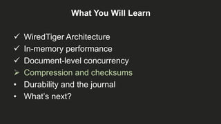 What You Will Learn
 WiredTiger Architecture
 In-memory performance
 Document-level concurrency
 Compression and checksums
• Durability and the journal
• What’s next?
 