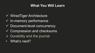 What You Will Learn
 WiredTiger Architecture
 In-memory performance
 Document-level concurrency
 Compression and checksums
 Durability and the journal
• What’s next?
 