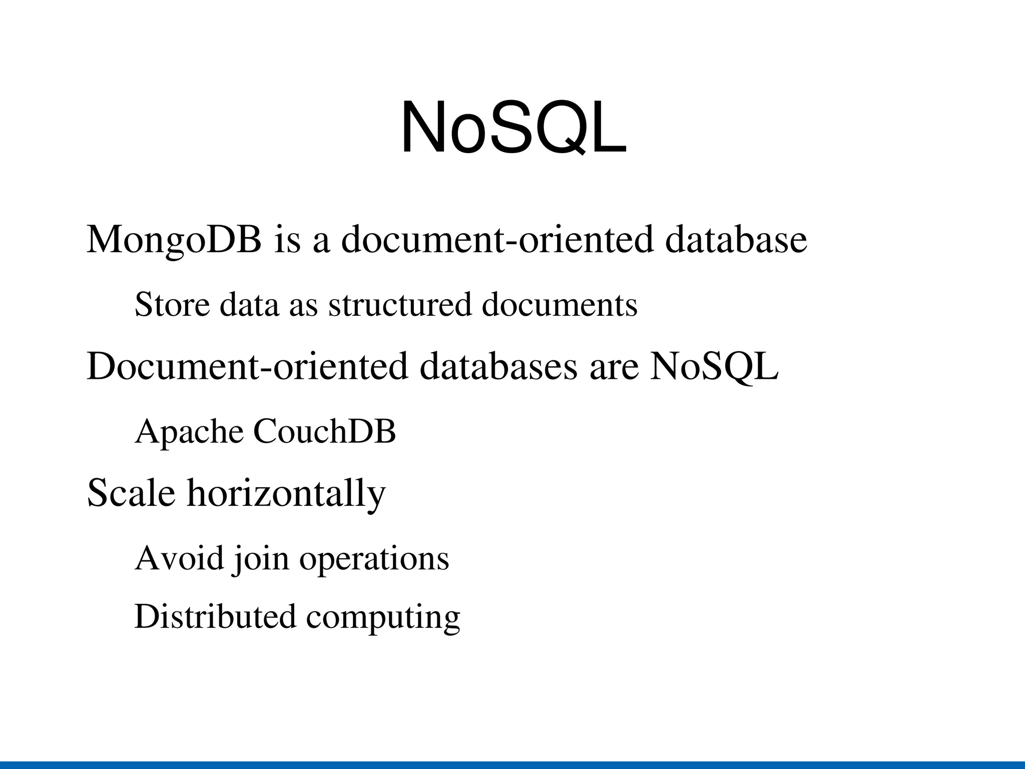 NoSQL MongoDB is a document-oriented database Store data as structured documents Document-oriented databases are NoSQL Apache CouchDB Scale horizontally Avoid join operations 