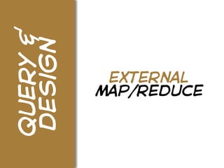 query &
design
           external
          map/reduce
 