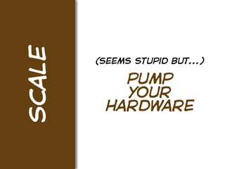 scale
        (seems stupid but...)

           pump
           your
         hardware
 