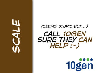 scale
        (seems stupid but...)

         call 10gen
        sure they can
           help :-)
 