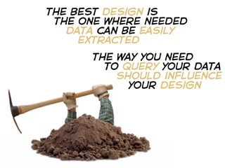 the best design is
 the one where needed
   data can be easily
     extracted
      the way you need
        to query your data
          should influence
            your design
 