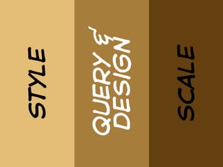 Style


query &
design


scale
 