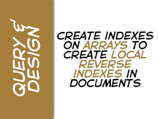 query &
design    create indexes
           on arrays to
           create local
             reverse
            indexes in
            documents
 