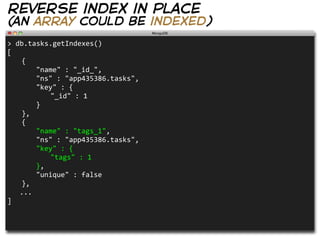 reverse index in place
(an array could be indexed)
>  db.tasks.getIndexes()
[
   {
      "name"  :  "_id_",
      "ns"  :  "app435386.tasks",
      "key"  :  {
         "_id"  :  1
      }
   },
   {
      "name"  :  "tags_1",
      "ns"  :  "app435386.tasks",
      "key"  :  {
         "tags"  :  1
      },
      "unique"  :  false
   },
      ...
]
 
