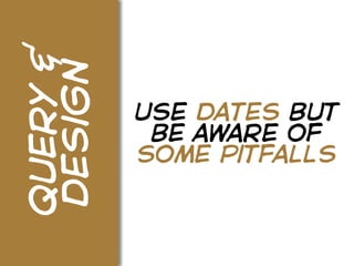 query &
design
          use dates but
           be aware of
          some pitfalls
 
