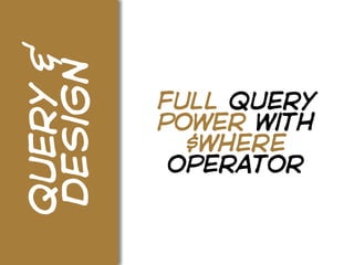 query &
design
          full query
          power with
            $where
           operator
 