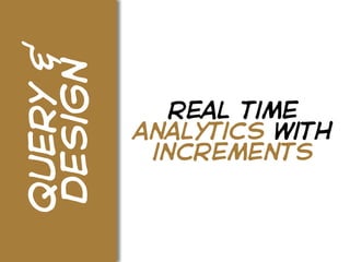 query &
design
             real time
          analytics with
           increments
 