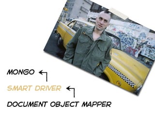 mongo

smart driver

document object mapper
 