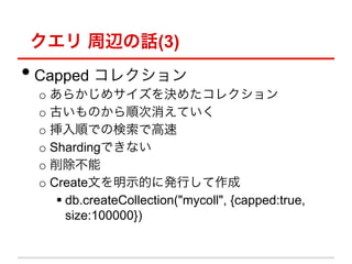  xԒ(3)
??Capped 쥯
 o? 餫᥵Q᤿쥯
 o? ŤΤ혴Ƥ
 o? 혤ǤΗǸ
 o? ShardingǤʤ
 o? 
 o? CreateĤʾĤ˰kФ
     ??db.createCollection("mycoll", {capped:true,
        size:100000})
 