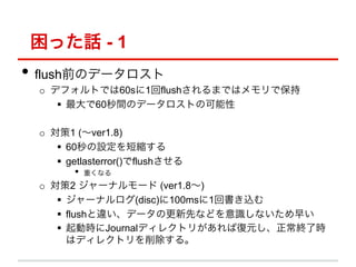 äԒ - 1
?? flushǰΥǩ`
 o? ǥեȤǤ60s1flushޤǤϥǱ
     ?? 60gΥǩ`Ȥο

 o? 1 (ver1.8)
     ?? 60O̿s
     ?? getlasterror()flush
        ?? ؤʤ
 o? 2 `ʥ` (ver1.8)
     ?? `ʥ(disc)100ms1ؕz
     ?? flush`ǩ`θȤʤɤRʤ礤
     ?? ӕrJournalǥ쥯ȥ꤬ЏԪK˕r
         ϥǥ쥯ȥ롣
 