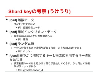 Shard keyο ()
?? [bad] xɢǩ`
  o? chunkָǤʤ
      ?? h`
?? [bad] g󥯥ȥǩ`
  o? chunkΤߤָƄӤ
      ?? B
?? [bad] 
  o? ʮ֤˷ɢޤǤƫ꤬뤿ᡢ󤭤chunkǤ
      ?? ϥå
?? [good] 䤫ˉӤ륭`ȗä륭`νM
 ߺϤ碌
  o? å`ǤҤ¤ƫ꤬kƤ뤬Ҥ¤Ƥƫ
     ꤬ꥻåȤ
      ?? yyyymm-owner_id
 