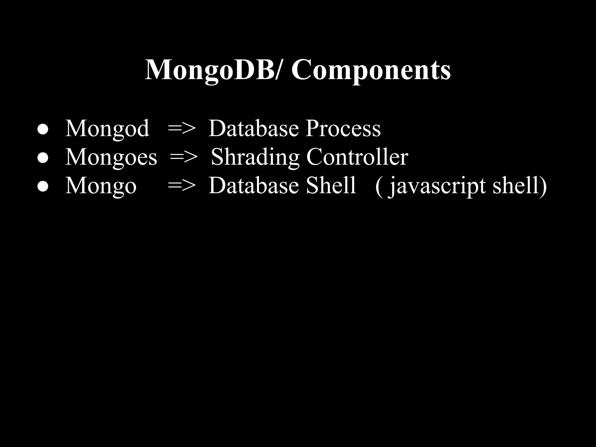 MongoDB/ Components
● Mongod => Database Process
● Mongoes => Shrading Controller
● Mongo => Database Shell ( javascript shell)
 