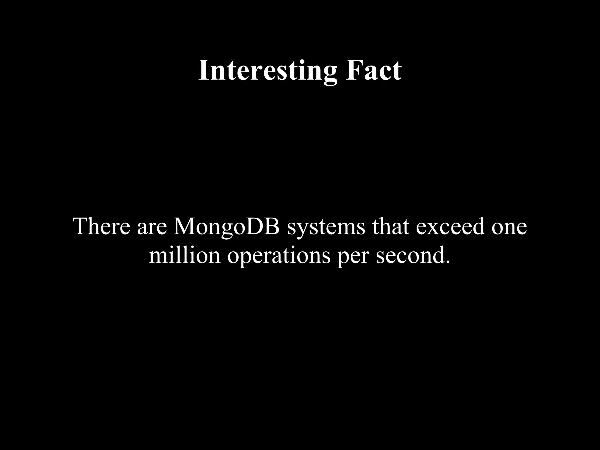 Interesting Fact




There are MongoDB systems that exceed one
       million operations per second.
 