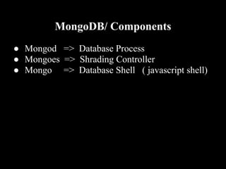 MongoDB/ Components
● Mongod => Database Process
● Mongoes => Shrading Controller
● Mongo => Database Shell ( javascript shell)
 