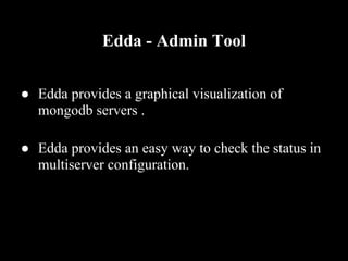 Edda - Admin Tool

● Edda provides a graphical visualization of
  mongodb servers .

● Edda provides an easy way to check the status in
  multiserver configuration.
 