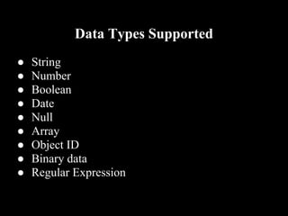 Data Types Supported
●   String
●   Number
●   Boolean
●   Date
●   Null
●   Array
●   Object ID
●   Binary data
●   Regular Expression
 