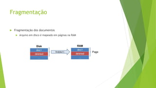 Fragmentação
 Fragmentação dos documentos
 Arquivo em disco é mapeado em páginas na RAM
 