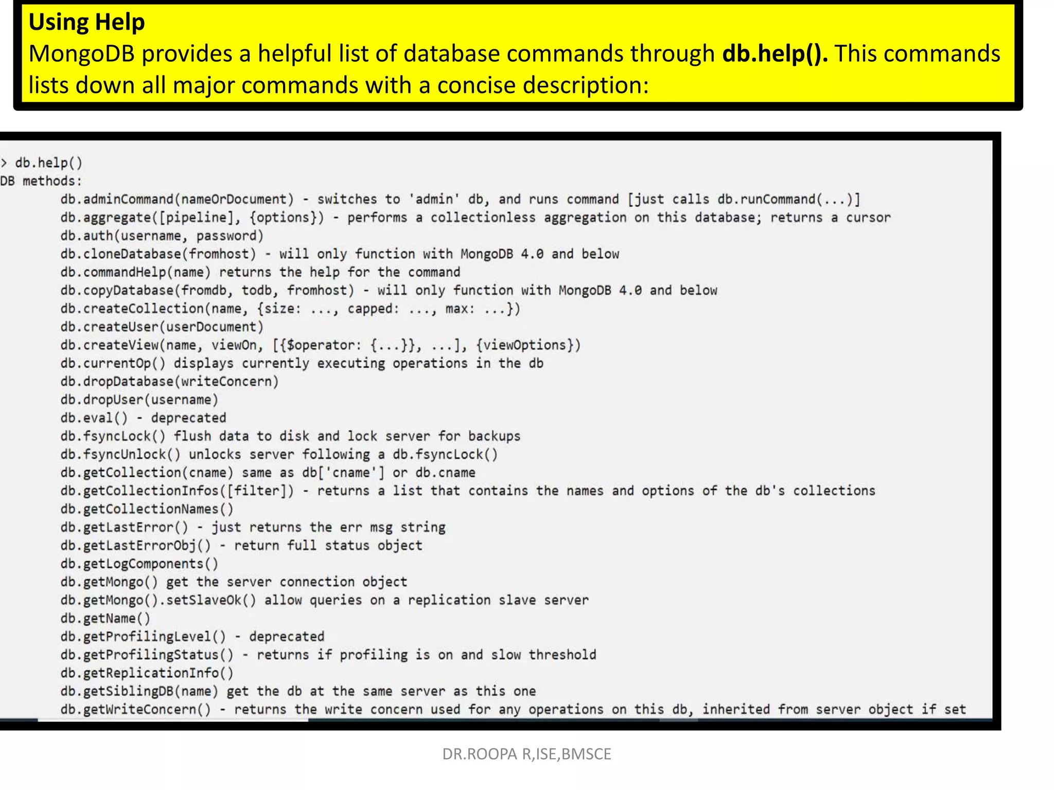 Using Help
MongoDB provides a helpful list of database commands through db.help(). This commands
lists down all major commands with a concise description:
DR.ROOPA R,ISE,BMSCE
 