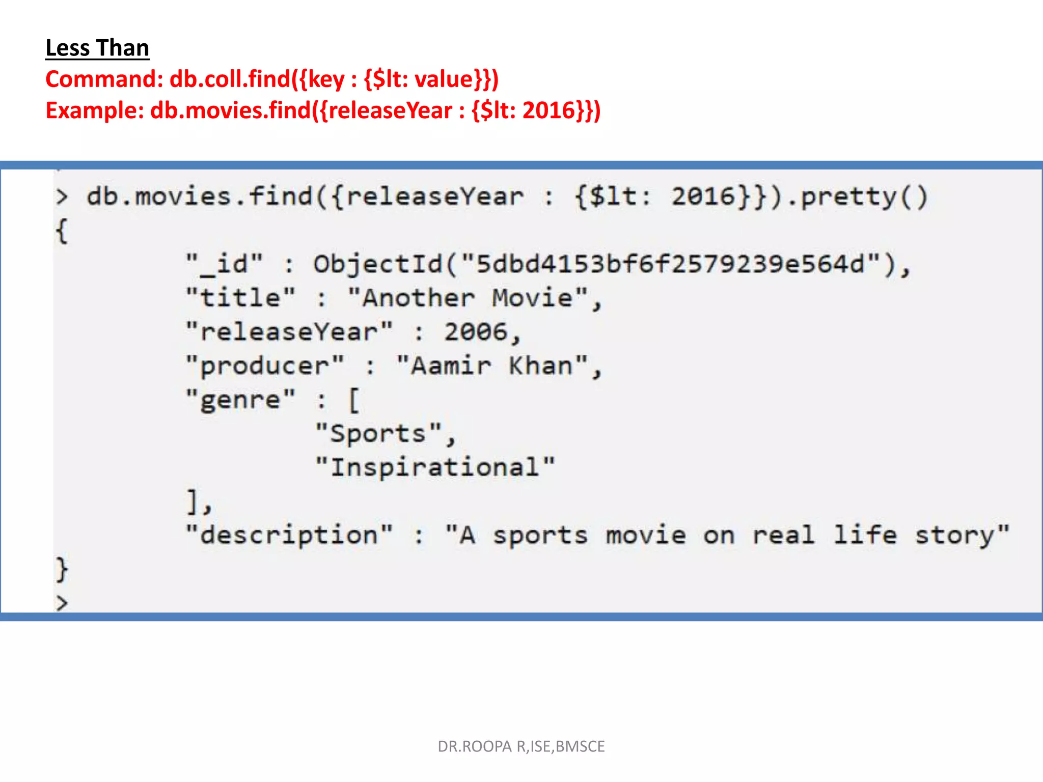 Less Than
Command: db.coll.find({key : {$lt: value}})
Example: db.movies.find({releaseYear : {$lt: 2016}})
DR.ROOPA R,ISE,BMSCE
 