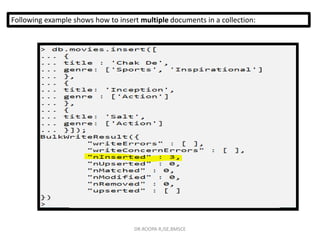 Following example shows how to insert multiple documents in a collection:
DR.ROOPA R,ISE,BMSCE
 