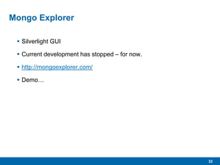 32
Mongo Explorer
 Silverlight GUI
 Current development has stopped – for now.
 http://mongoexplorer.com/
 Demo…
 