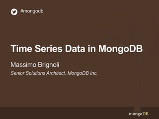 Time Series Data in MongoDB
Senior Solutions Architect, MongoDB Inc.
Massimo Brignoli
#mongodb
 