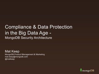 Compliance & Data Protection
in the Big Data Age -
MongoDB Security Architecture
Mat Keep
MongoDB Product Management & Marketing
mat.keep@mongodb.com
@matkeep
 