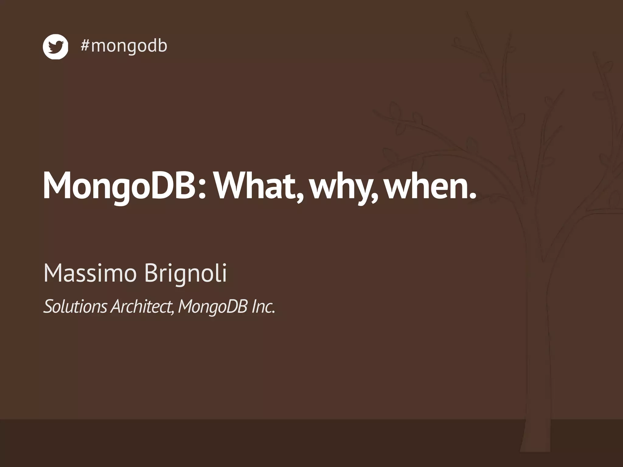 MongoDB: What,why,when.
SolutionsArchitect,MongoDB Inc.
Massimo Brignoli
#mongodb
 
