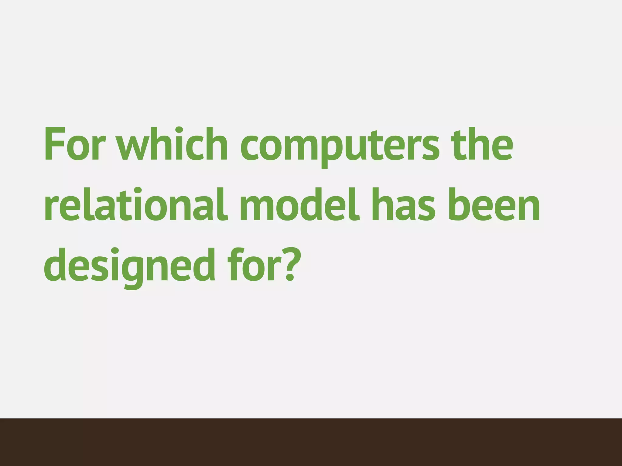 For which computers the
relational model has been
designed for?
 