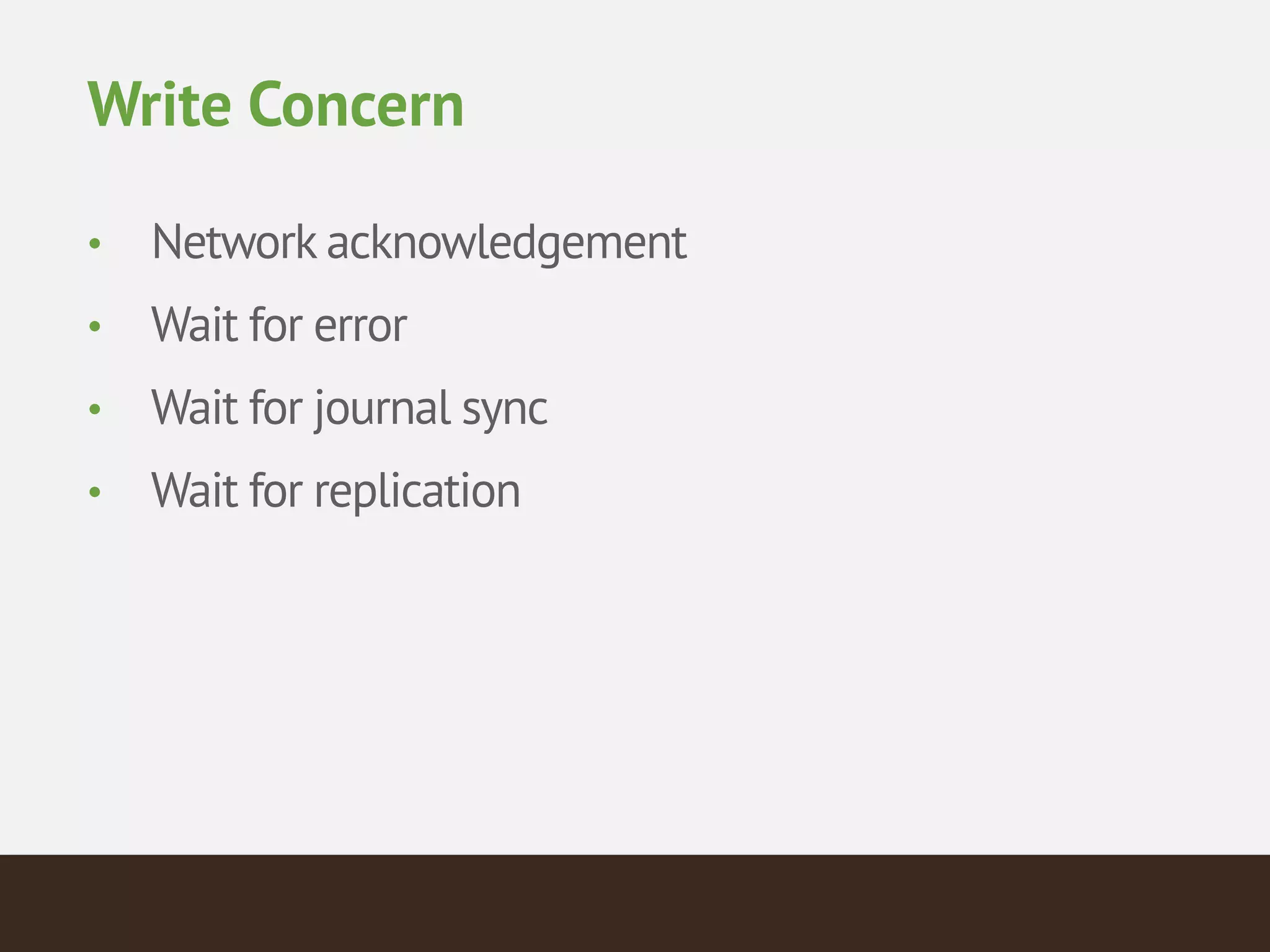 Write Concern
• Network acknowledgement
• Wait for error
• Wait for journal sync
• Wait for replication
 