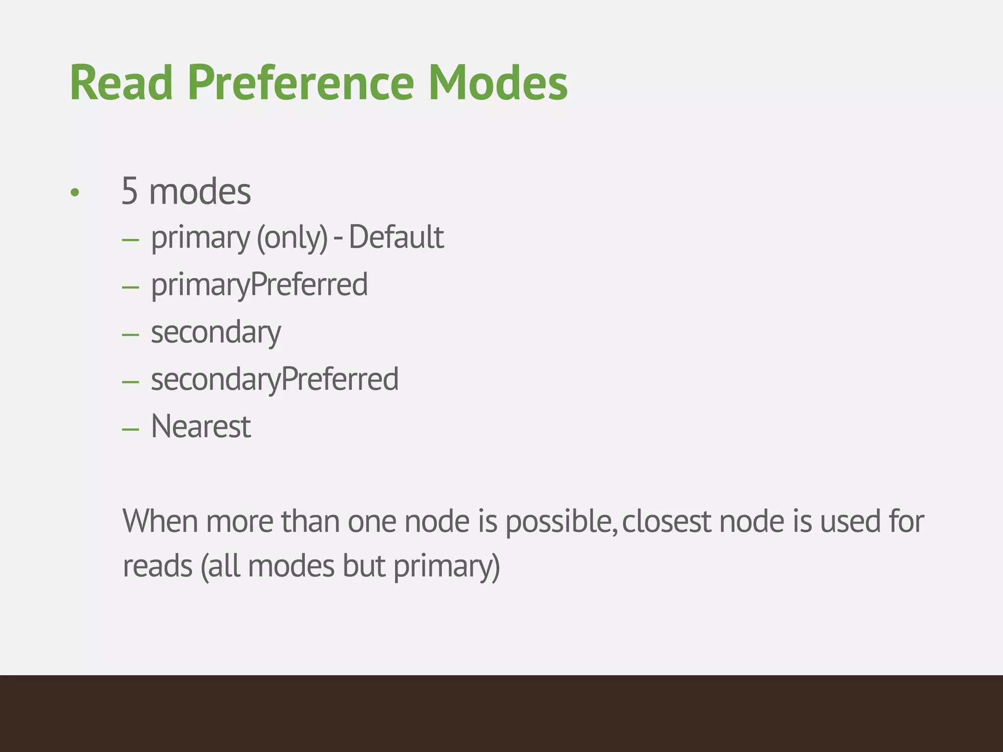Read Preference Modes
• 5 modes
– primary(only)-Default
– primaryPreferred
– secondary
– secondaryPreferred
– Nearest
!
When more than one node is possible,closest node is used for
reads (all modes but primary)
 