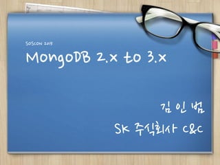 MongoDB 2.x to 3.x
SOSCON 2015
김 인 범
SK 주식회사 C&C
 
