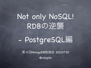 Not only NoSQL!
  RDB
- PostgreSQL
   MongoDB        20110730
       @choplin
 