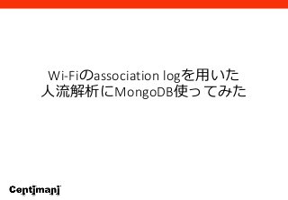 Wi-Fiのassociation logを用いた
人流解析にMongoDB使ってみた
 