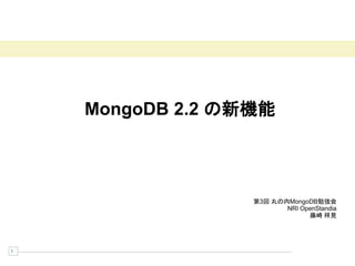 MongoDB 2.2 の新機能



                  第3回 丸の内MongoDB勉強会
                         NRI OpenStandia
                               藤崎 祥見




1
 