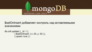 Ограниченные по размеру массивы
(capped arrays)
$push: { quizzes: { $each: [ { id: 3, score: 8 },
{ id: 4, score: 7 },
{ id: 5, score: 6 } ],
$sort: { score: 1 },
$slice: -5
}
}
 
