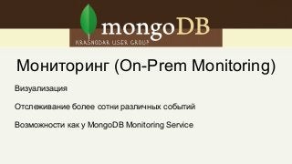 Мониторинг (On-Prem Monitoring)
Визуализация
Отслеживание более сотни различных событий
Возможности как у MongoDB Monitoring Service
 