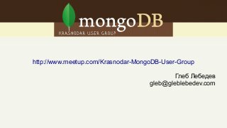 http://www.meetup.com/Krasnodar-MongoDB-User-Group
Глеб Лебедев
gleb@gleblebedev.com
 