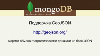 Поддержка GeoJSON
http://geojson.org/
Формат обмена географическими данными на базе JSON
 
