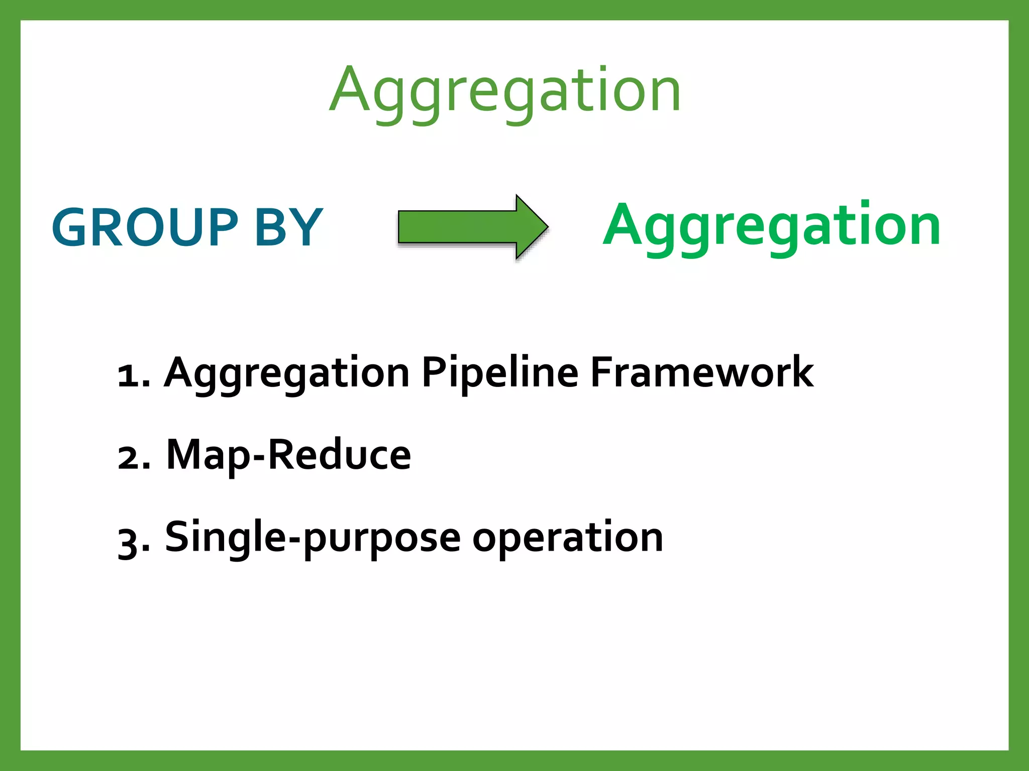 GROUP BY Aggregation
1. Aggregation Pipeline Framework
2. Map-Reduce
3. Single-purpose operation
Aggregation
 