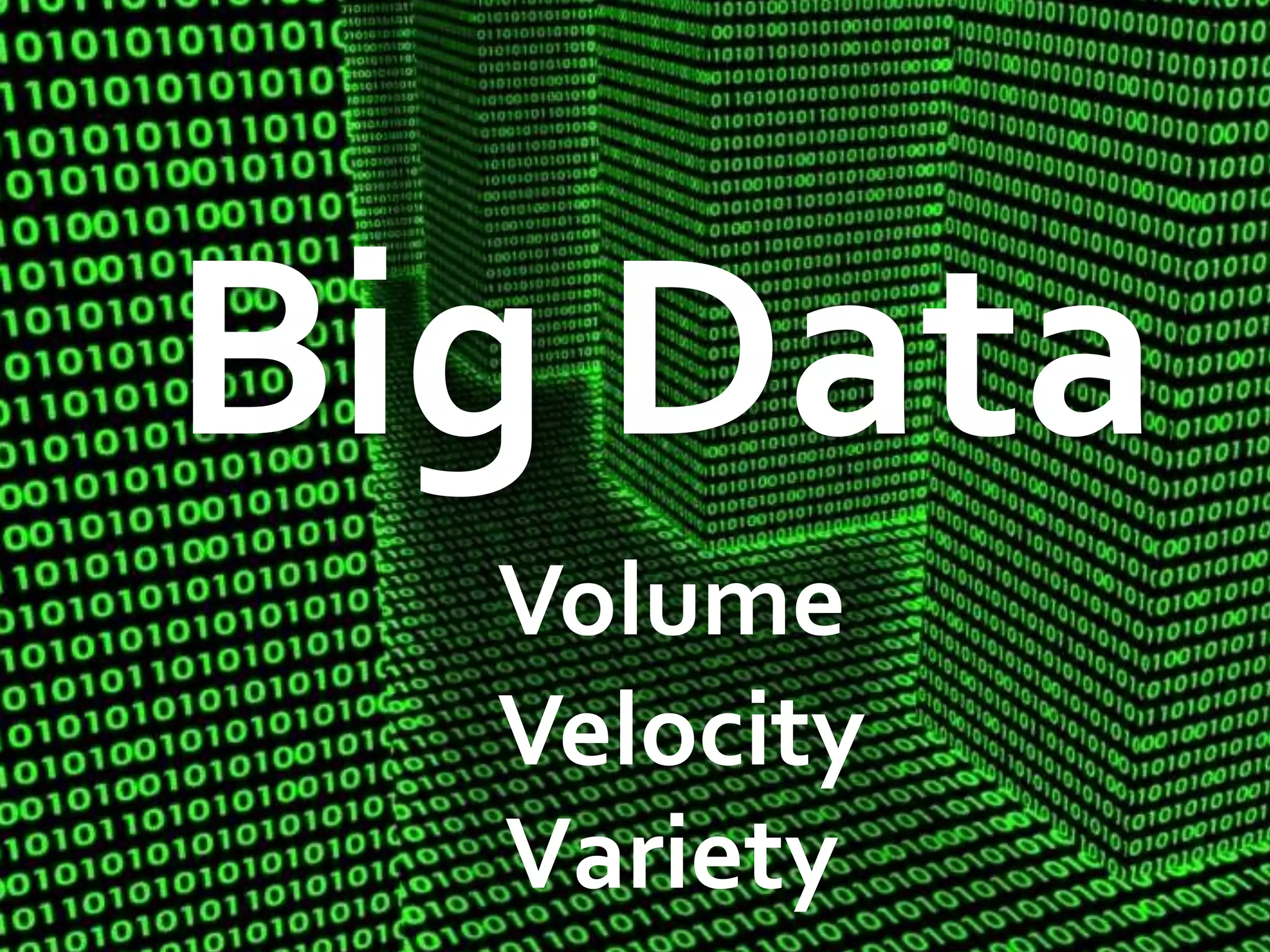 Big Data
Big Data
Volume
Velocity
Variety
 