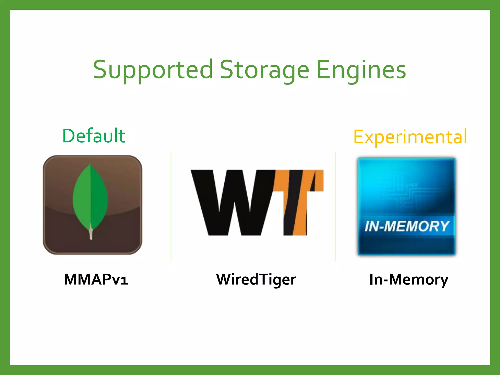 Supported Storage Engines
MMAPv1 WiredTiger In-Memory
Default Experimental
 