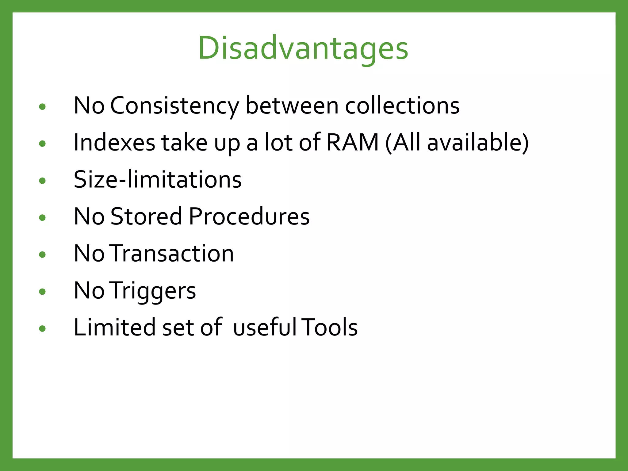 • No Consistency between collections
• Indexes take up a lot of RAM (All available)
• Size-limitations
• No Stored Procedures
• NoTransaction
• NoTriggers
• Limited set of usefulTools
Disadvantages
 