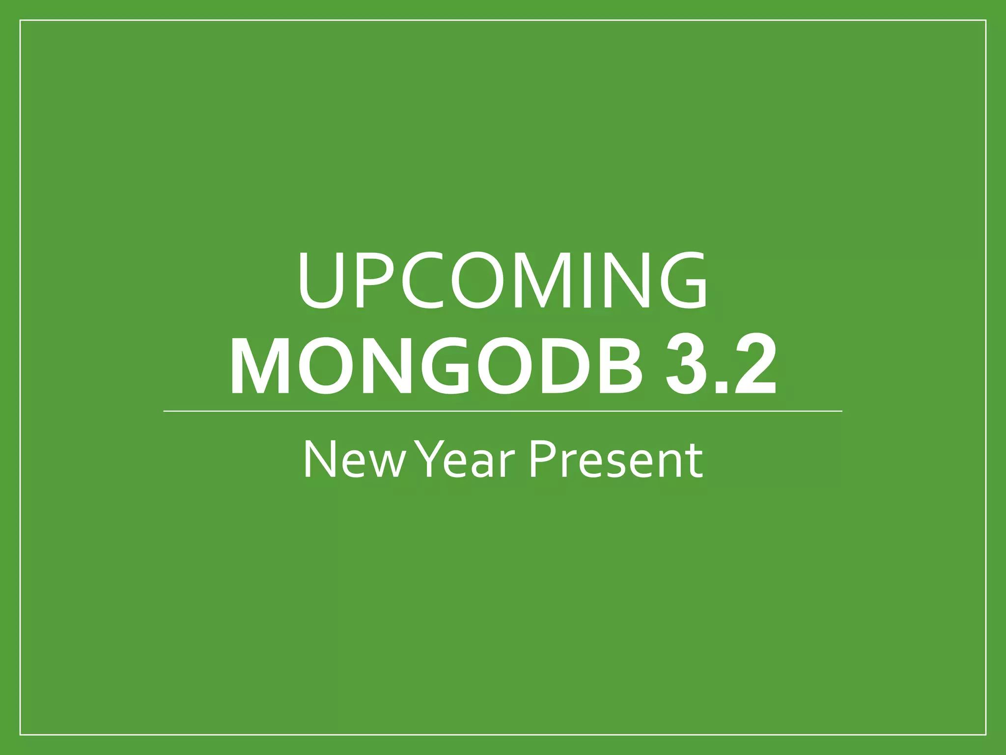 UPCOMING
MONGODB 3.2
NewYear Present
 