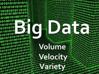 Big Data
Big Data
Volume
Velocity
Variety
 