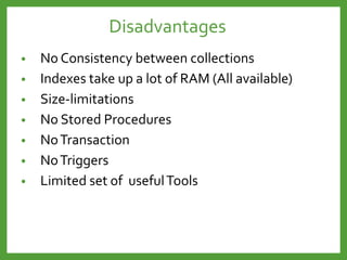 • No Consistency between collections
• Indexes take up a lot of RAM (All available)
• Size-limitations
• No Stored Procedures
• NoTransaction
• NoTriggers
• Limited set of usefulTools
Disadvantages
 
