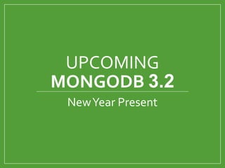 UPCOMING
MONGODB 3.2
NewYear Present
 